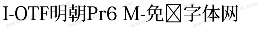I-OTF明朝Pr6 M字体转换